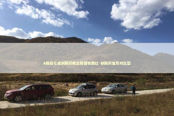 A股超七成创新药概念股营收飘红-创新药复苏对比型