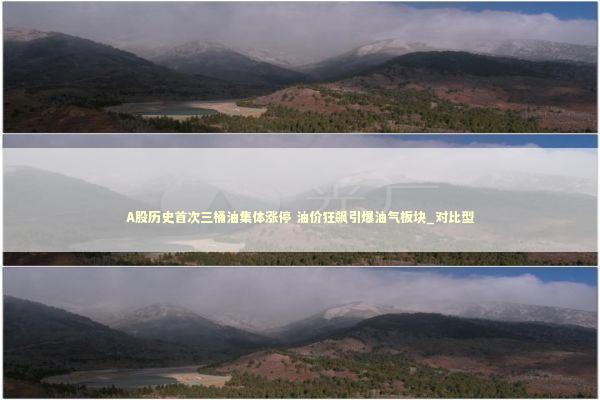 A股历史首次三桶油集体涨停 油价狂飙引爆油气板块_对比型