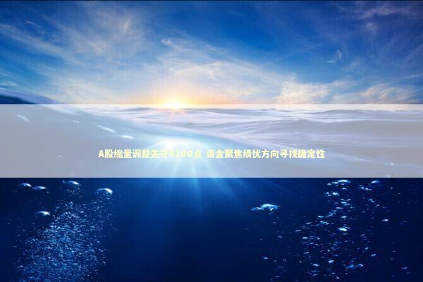 A股缩量调整失守4100点 资金聚焦绩优方向寻找确定性 A股缩量调整失守4100点 资金聚焦绩优方向寻找确定性 新闻