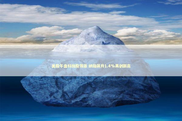 美股午盘科技股领涨 纳指飙升1.4%再创新高
