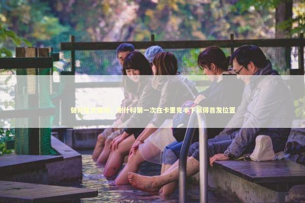 替补屡次建功，谢什科第一次在卡里克手下赢得首发位置