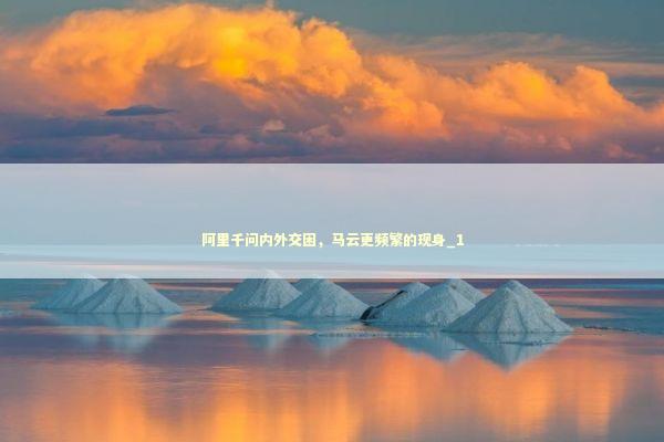 阿里千问内外交困，马云更频繁的现身_1