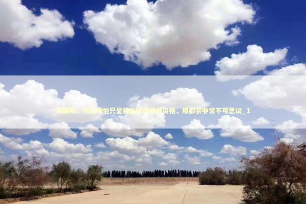莫耶斯:我们哪怕只是接近获得欧战资格,那都会非常不可思议_1 莫耶斯:我们哪怕只是接近获得欧战资格,那都会非常不可思议_1 新闻