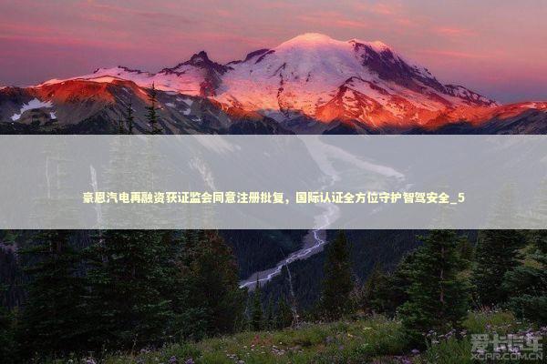 豪恩汽电再融资获证监会同意注册批复，国际认证全方位守护智驾安全_5