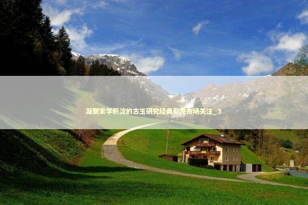 凝聚家学积淀的古玉研究经典引发市场关注_3