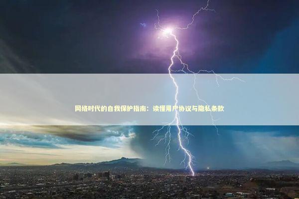 网络时代的自我保护指南：读懂用户协议与隐私条款